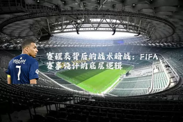 赛程表背后的战术暗战：FIFA赛事设计的底层逻辑
