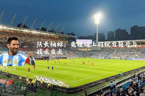 队长袖标：竞技场上的权力符号与战术支点