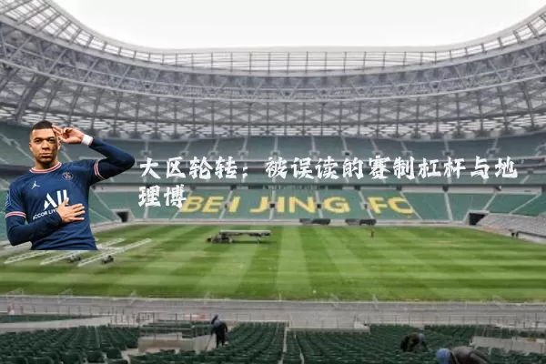 大区轮转：被误读的赛制杠杆与地理博弈
