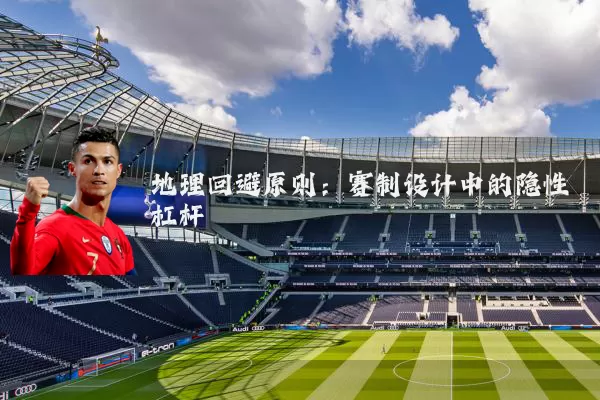 地理回避原则：赛制设计中的隐性杠杆