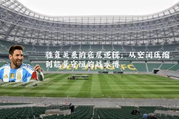 胜负关系的底层逻辑：从空间压缩到能量守恒的战术博弈