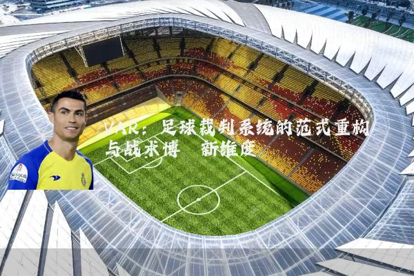 VAR:足球裁判系统的范式重构与战术博弈新维度