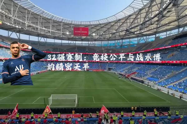 32强赛制:竞技公平与战术博弈的精密天平