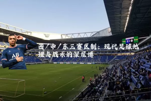 西/中/东三赛区制:现代足球地理与战术的深层博弈