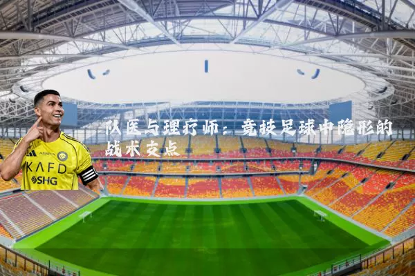 队医与理疗师:竞技足球中隐形的战术支点