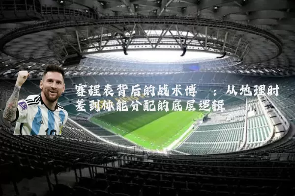 赛程表背后的战术博弈：从地理时差到体能分配的底层逻辑