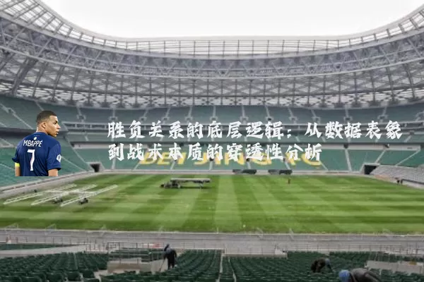 胜负关系的底层逻辑:从数据表象到战术本质的穿透性分析
