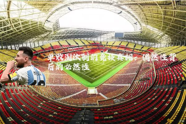 单败淘汰制的竞技真相：偶然性背后的必然性